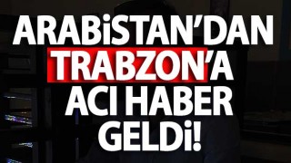 Trabzon' Arabistan'dan acı haber geldi!