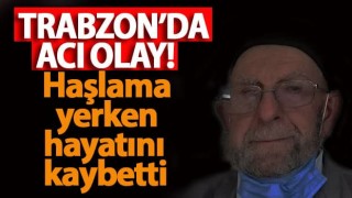 Trabzon'da acı olay! Haşlama yerken boğuldu ve hayatını kaybetti