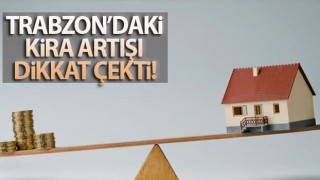 Trabzon’da kira artışı dikkat çekti
