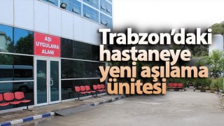 Trabzon’daki hastanede yeni aşılama ünitesi hizmete girdi.