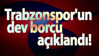 Trabzonspor'un borcu açıklandı
