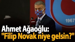 Ahmet Ağaoğlu: "Filip Novak niye gelsin?"