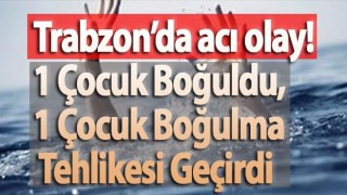Trabzon'da 2 boğulma vakası!