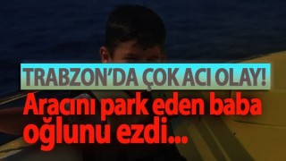 Trabzon'da çok acı olay! Aracını parkederken çocuğunu ezdi