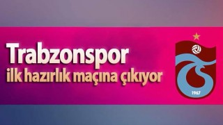 Trabzonspor ilk hazırlık maçına çıkıyor