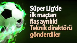 Süper Lig'de ilk maçtan flaş ayrılık! Teknik direktörü gönderdiler