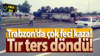 Trabzon’da çok feci kaza! Tır ters döndü!