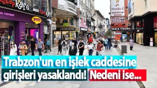 Trabzon'un en işlek caddesine girişleri yasaklandı!