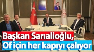 Başkan Sarıalioğlu, Of için her kapıyı çalıyor