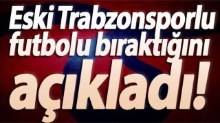 Eski Trabzonsporlu futbolu bıraktı