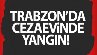 Trabzon’da cezaevinde yangın!