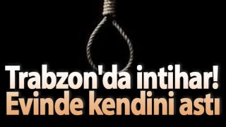 Trabzon'da intihar! Evinde kendini astı