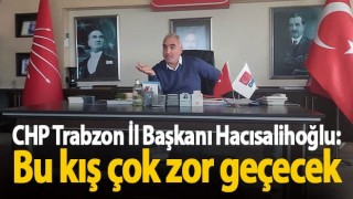 CHP Trabzon İl Başkanı Hacısalihoğlu: Bu kış çok zor geçecek