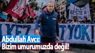 Abdullah Avcı: Bizim umurumuzda değil!