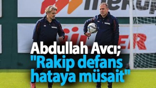 Abdullah Avcı; "Rakip defans hataya müsait"