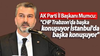 AK Parti İl Başkanı Mumcu: "CHP Trabzon'da başka konuşuyor İstanbul'da başka konuşuyor"