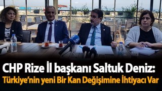 CHP Rize İl başkanı Saltuk: Türkiye’nin yeni Bir Kan Değişimine İhtiyacı Var