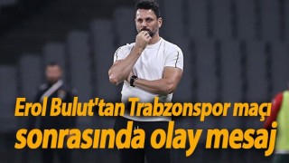 Erol Bulut'tan Trabzonspor maçı sonrasında olay mesaj
