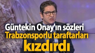 Güntekin Onay'ın sözleri Trabzonsporlu taraftarları kızdırdı