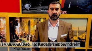 İsmail Karadağ ; İşçi Kardeşlerimizi Sevindirelim