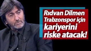 Rıdvan Dilmen Trabzonspor için kariyerini riske atacak!