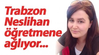 Trabzon Neslihan öğretmene ağlıyor! Daha 35 yaşındaydı