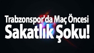 Trabzonspor'da Maç Öncesi Sakatlık Şoku!