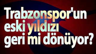 Trabzonspor'un eski yıldızı geri mi dönüyor?