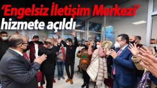 ‘Engelsiz İletişim Merkezi’ hizmete açıldı