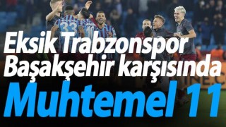 İşte Trabzonspor’un Başakşehir muhtemel 11’i