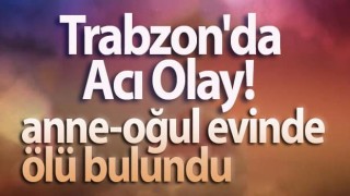 Trabzon'da anne-oğul evinde ölü bulundu