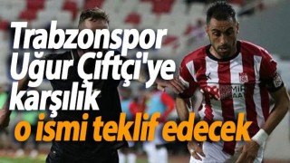 Trabzonspor Uğur Çiftçi'ye karşılık o ismi teklif edecek