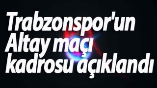 Trabzonspor'un Altay maçı kadrosu açıklandı