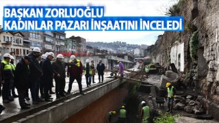 Başkan Zorluoğlu, 'Kadınlar Pazarı' inşaatını inceledi