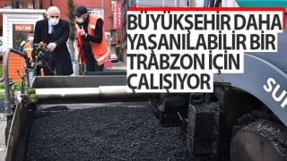 Büyükşehir Daha Yaşanabilir Bir Trabzon İçin Çalışıyor