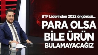 “Para olsa bile ürün bulamayacağız bir süreç geliyor”