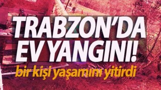 Trabzon'da çıkan yangında bir kişi öldü