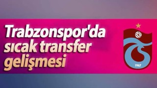 Trabzonspor'da sıcak transfer gelişmesi