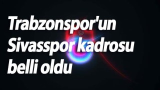 Trabzonspor'un Sivasspor kadrosu belli oldu