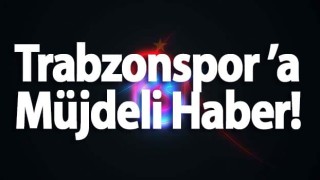 Trabzonspor’a müjdeli haber!