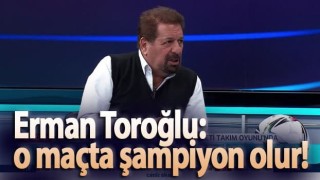 Erman Toroğlu: Trabzonspor o maçta şampiyon olur!
