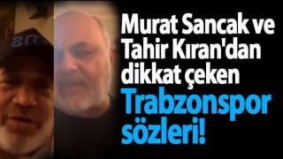 Murat Sancak ve Tahir Kıran'dan dikkat çeken Trabzonspor sözleri!