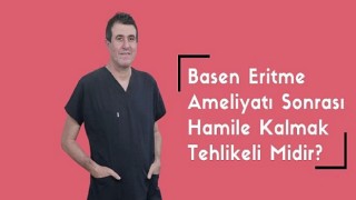 Basen Eritme Ameliyatı Sonrası Hamile Kalmak Tehlikeli Midir?