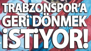 Trabzonspor’a geri dönmek istiyor