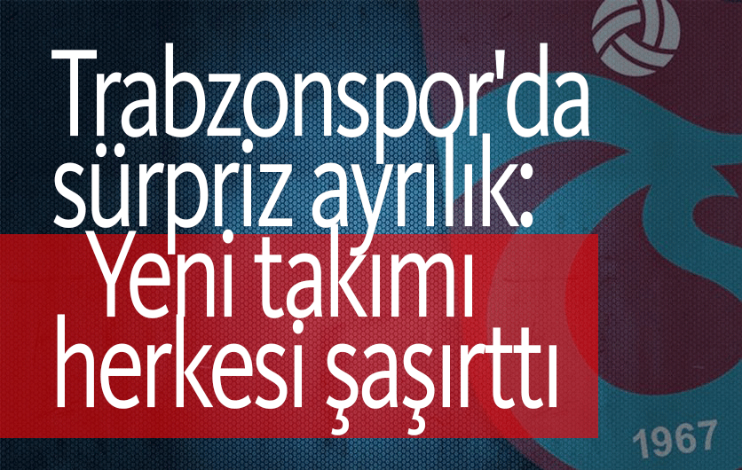 Trabzonspor'da sürpriz ayrılık