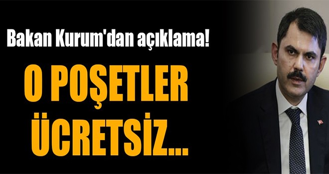 Bakan Kurum'dan açıklama! O poşetler ücretsiz...