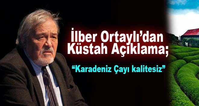 İlber Ortaylı; “Karadeniz Çayı kalitesiz”