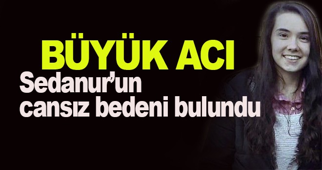 Sedanur’un cansız bedeni bulundu