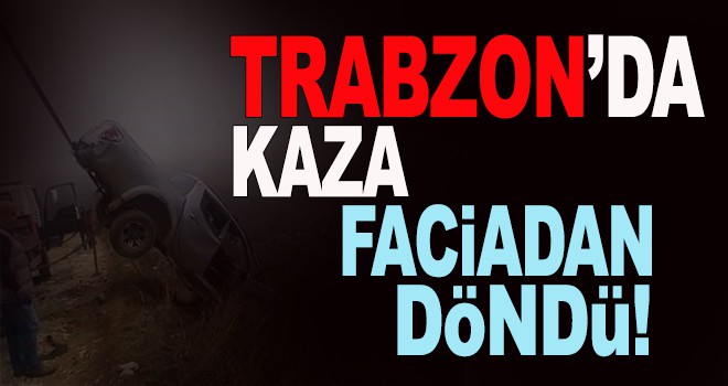 Trabzon'da kaza faciadan döndü!