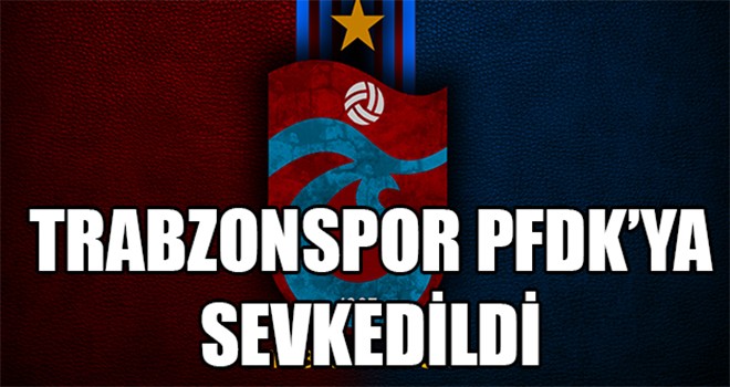 Trabzonspor PFDK'ya sevk edildi!